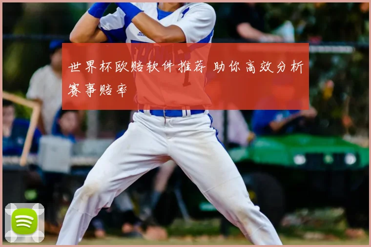 世界杯欧赔软件推荐 助你高效分析赛事赔率