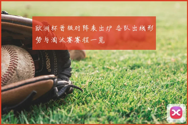 欧洲杯晋级对阵表出炉 各队出线形势与淘汰赛赛程一览