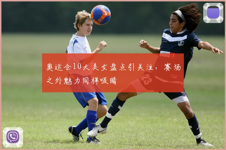 奥运会10大美女盘点引关注,赛场之外魅力同样吸睛