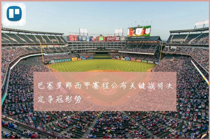 巴塞罗那西甲赛程公布关键战将决定争冠形势
