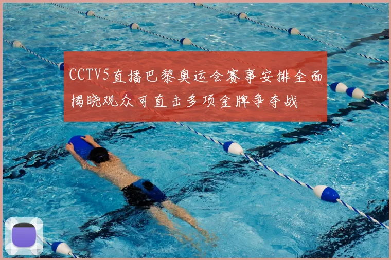 CCTV5直播巴黎奥运会赛事安排全面揭晓观众可直击多项金牌争夺战