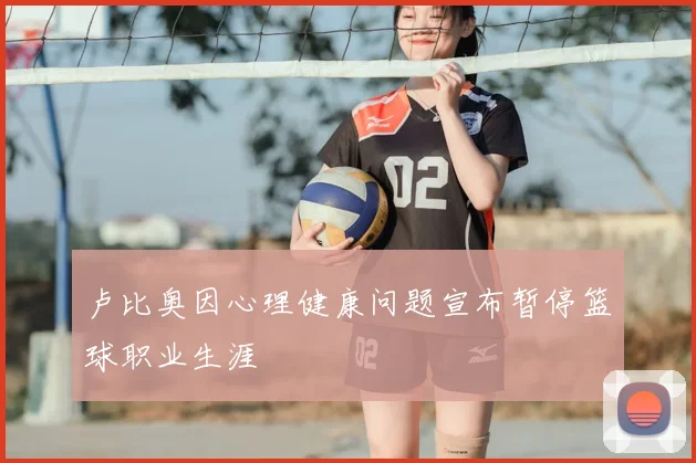 卢比奥因心理健康问题宣布暂停篮球职业生涯