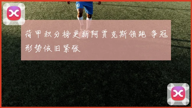 荷甲积分榜更新阿贾克斯领跑 争冠形势依旧紧张