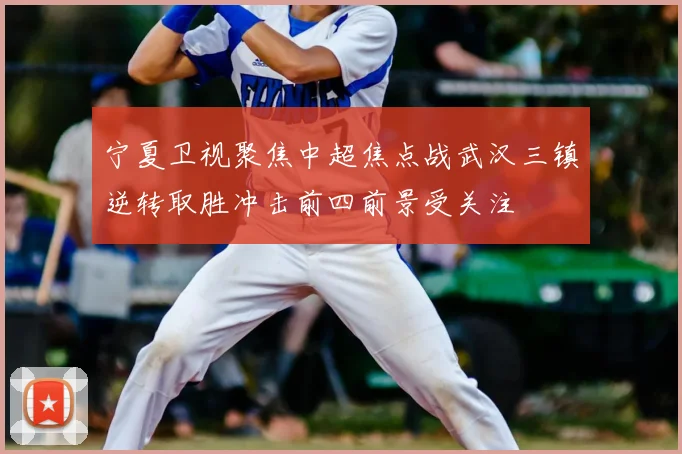 宁夏卫视聚焦中超焦点战武汉三镇逆转取胜冲击前四前景受关注