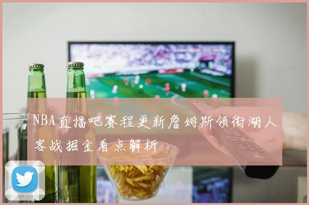 NBA直播吧赛程更新詹姆斯领衔湖人客战掘金看点解析