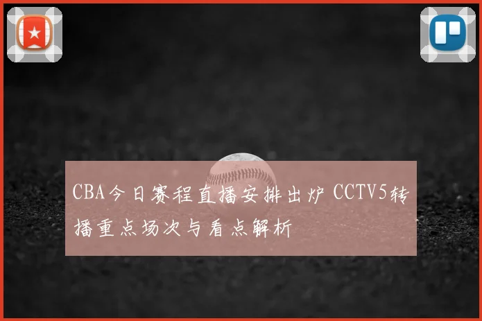 CBA今日赛程直播安排出炉 CCTV5转播重点场次与看点解析