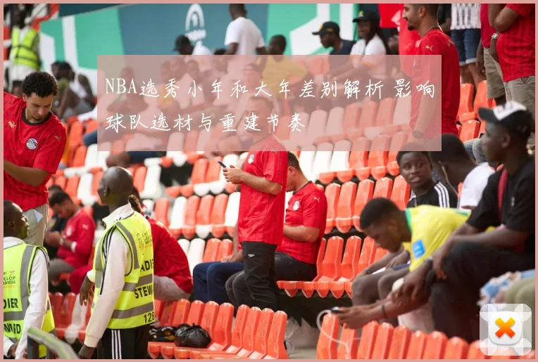 NBA选秀小年和大年差别解析 影响球队选材与重建节奏
