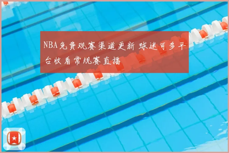 NBA免费观赛渠道更新 球迷可多平台收看常规赛直播