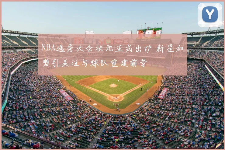 NBA选秀大会状元正式出炉 新星加盟引关注与球队重建前景
