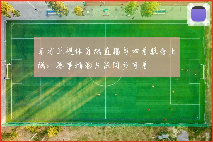 东方卫视体育线直播与回看服务上线,赛事精彩片段同步可看