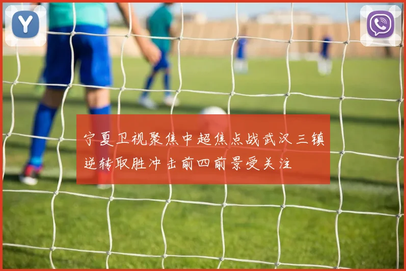 宁夏卫视聚焦中超焦点战武汉三镇逆转取胜冲击前四前景受关注