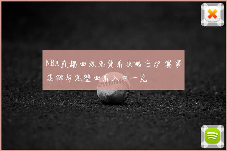 NBA直播回放免费看攻略出炉 赛事集锦与完整回看入口一览