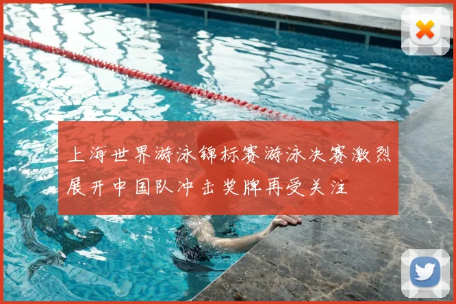 上海世界游泳锦标赛游泳决赛激烈展开中国队冲击奖牌再受关注