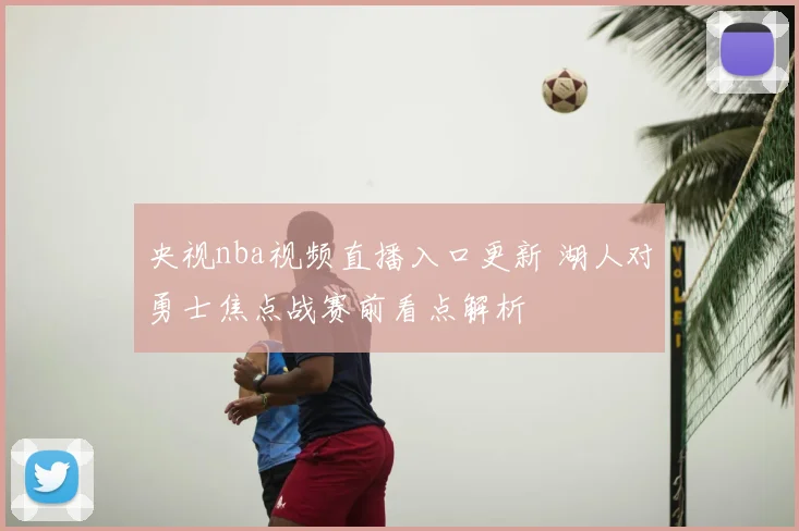 央视nba视频直播入口更新 湖人对勇士焦点战赛前看点解析