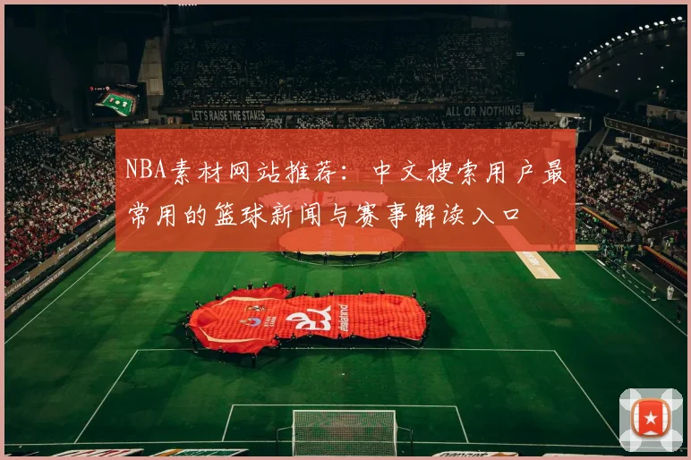 NBA素材网站推荐：中文搜索用户最常用的篮球新闻与赛事解读入口