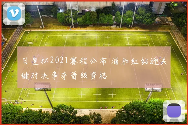 日皇杯2021赛程公布 浦和红钻迎关键对决争夺晋级资格