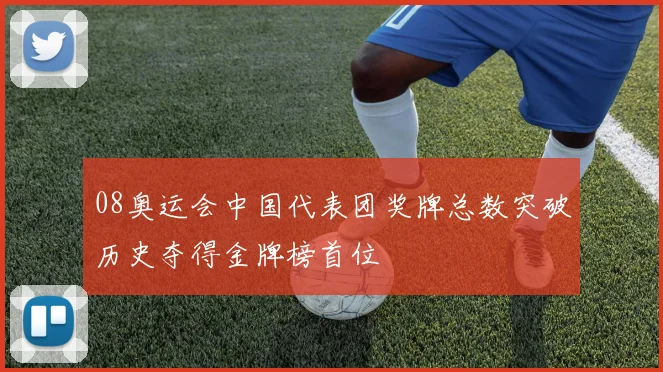 08奥运会中国代表团奖牌总数突破历史夺得金牌榜首位
