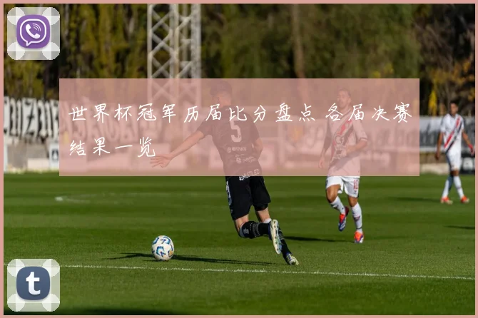 世界杯冠军历届比分盘点 各届决赛结果一览